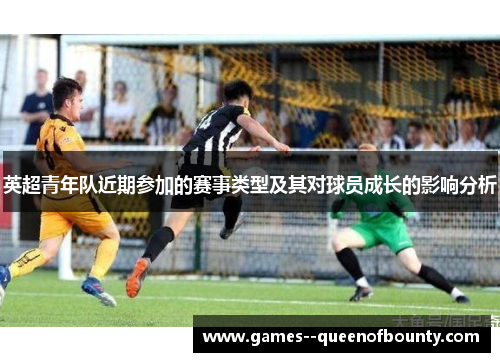 英超青年队近期参加的赛事类型及其对球员成长的影响分析