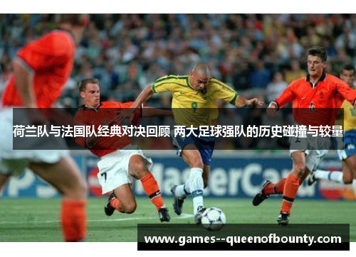 荷兰队与法国队经典对决回顾 两大足球强队的历史碰撞与较量 荷兰队与法国队经典对决回顾 两大足球强队的历史碰撞与较量