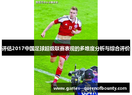 评估2017中国足球超级联赛表现的多维度分析与综合评价 评估2017中国足球超级联赛表现的多维度分析与综合评价