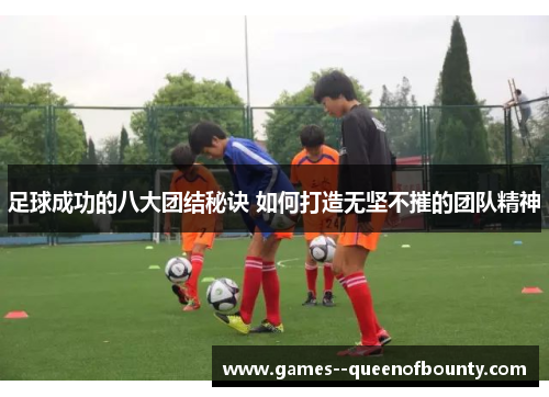 足球成功的八大团结秘诀 如何打造无坚不摧的团队精神 足球成功的八大团结秘诀 如何打造无坚不摧的团队精神