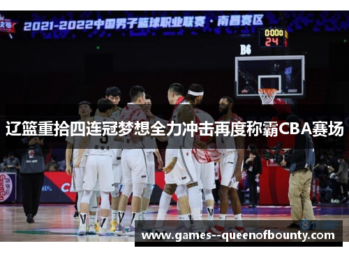 辽篮重拾四连冠梦想全力冲击再度称霸CBA赛场