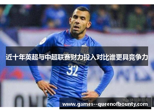 近十年英超与中超联赛财力投入对比谁更具竞争力
