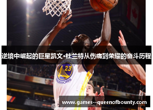 逆境中崛起的巨星凯文·杜兰特从伤痛到荣耀的奋斗历程