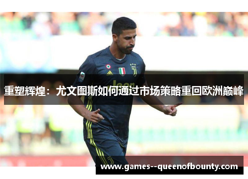 重塑辉煌：尤文图斯如何通过市场策略重回欧洲巅峰