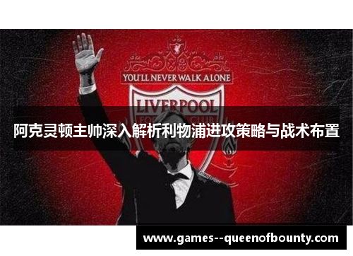 阿克灵顿主帅深入解析利物浦进攻策略与战术布置 阿克灵顿主帅深入解析利物浦进攻策略与战术布置