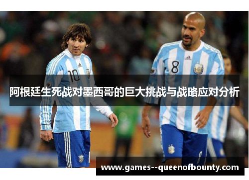 阿根廷生死战对墨西哥的巨大挑战与战略应对分析