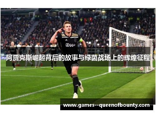 阿贾克斯崛起背后的故事与绿茵战场上的辉煌征程 阿贾克斯崛起背后的故事与绿茵战场上的辉煌征程