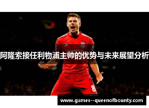 阿隆索接任利物浦主帅的优势与未来展望分析 阿隆索接任利物浦主帅的优势与未来展望分析
