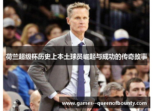 荷兰超级杯历史上本土球员崛起与成功的传奇故事