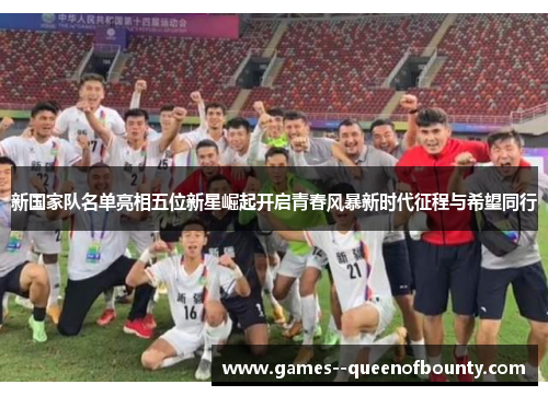 新国家队名单亮相五位新星崛起开启青春风暴新时代征程与希望同行