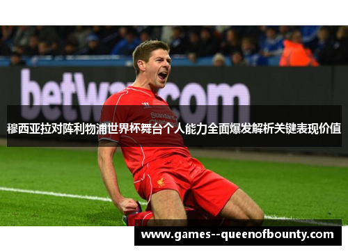 穆西亚拉对阵利物浦世界杯舞台个人能力全面爆发解析关键表现价值