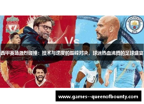 西甲赛场激烈碰撞：技术与速度的巅峰对决，球迷热血沸腾的足球盛宴