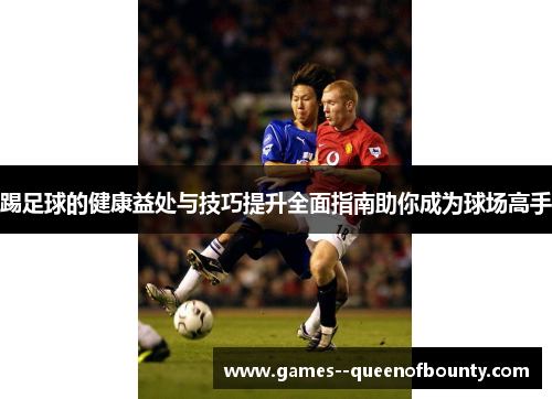 踢足球的健康益处与技巧提升全面指南助你成为球场高手