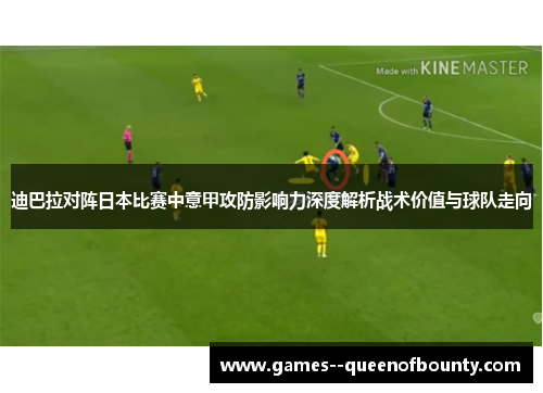 迪巴拉对阵日本比赛中意甲攻防影响力深度解析战术价值与球队走向