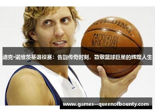 迪克·诺维茨基退役赛：告别传奇时刻，致敬篮球巨星的辉煌人生