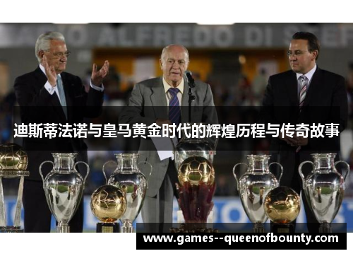 迪斯蒂法诺与皇马黄金时代的辉煌历程与传奇故事