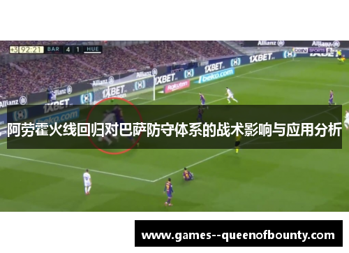 阿劳霍火线回归对巴萨防守体系的战术影响与应用分析