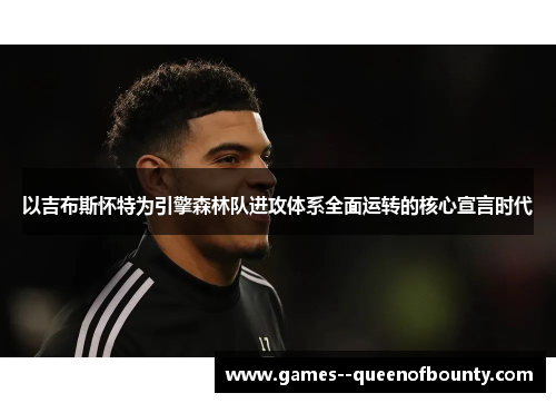 以吉布斯怀特为引擎森林队进攻体系全面运转的核心宣言时代
