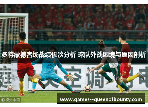 多特蒙德客场战绩惨淡分析 球队外战困境与原因剖析