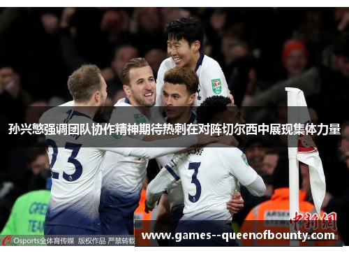 孙兴慜强调团队协作精神期待热刺在对阵切尔西中展现集体力量