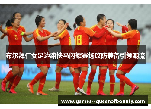 布尔拜仁女足边路快马闪耀赛场攻防兼备引领潮流