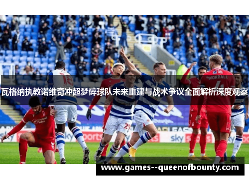 瓦格纳执教诺维奇冲超梦碎球队未来重建与战术争议全面解析深度观察