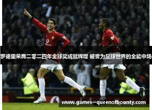 罗德里荣膺二零二四年金球奖成就辉煌 被誉为足球世界的全能中场