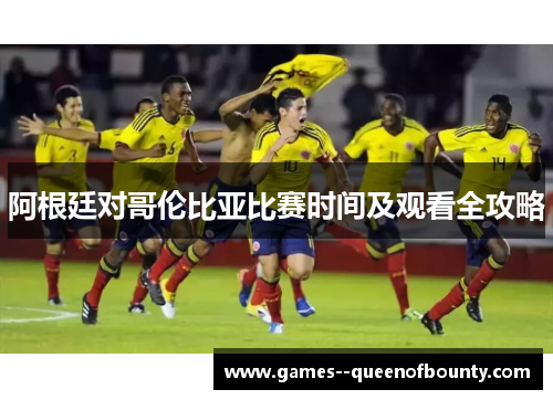 阿根廷对哥伦比亚比赛时间及观看全攻略
