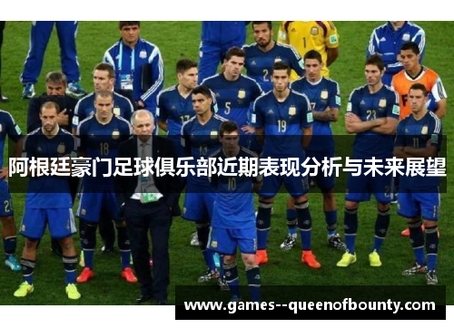 阿根廷豪门足球俱乐部近期表现分析与未来展望