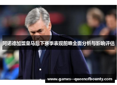 阿诺德加盟皇马后下赛季表现前瞻全面分析与影响评估