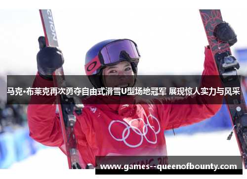 马克·布莱克再次勇夺自由式滑雪U型场地冠军 展现惊人实力与风采