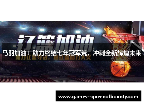 马羽加油！助力终结七年冠军荒，冲刺全新辉煌未来