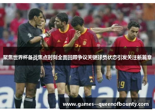 聚焦世界杯备战焦点时刻全面回顾争议关键球员状态引发关注新篇章 聚焦世界杯备战焦点时刻全面回顾争议关键球员状态引发关注新篇章