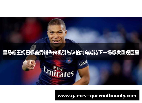 皇马新王姆巴佩首秀错失良机引热议伯纳乌期待下一场爆发重现巨星
