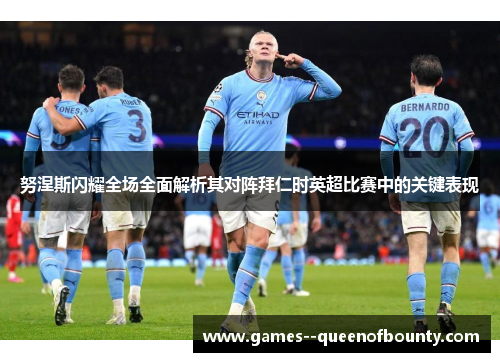 努涅斯闪耀全场全面解析其对阵拜仁时英超比赛中的关键表现
